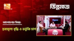 দ্রব্যমূল্য বৃদ্ধি ও ভর্তুকি চাপ | Mohona TV