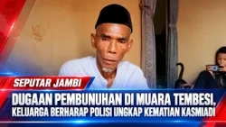 SUSPECTED MURDER IN MUARA TEMBESI, FAMILY HOPES POLICE WILL SOLVE KASMIADI'S DEATH