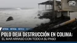 Polo leaves destruction in Colima: the sea wiped out everything in its path