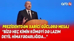 Prezidentdən xarici güclərə mesaj: "Bizə heç kimin köməyi də lazım deyil himayədarlığı da"