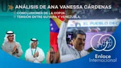 Enlace Internacional: Columna de Ana Vanessa Cárdenas. COP28 & Conflicto por El Esequibo