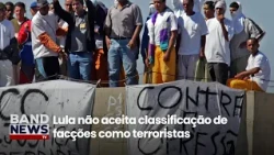 Lula não aceita classificação de facções como terroristas | BandNews TV