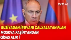 Rusiya Paşinyandan QİSAS ALIR? - Yeni NAMİZƏD İrəvanda ÇAXNAŞMA YARATDI